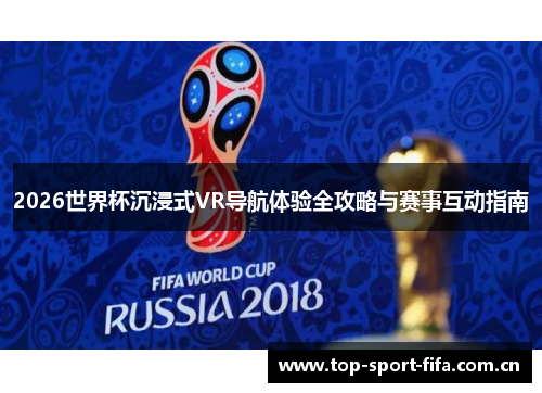 2026世界杯沉浸式VR导航体验全攻略与赛事互动指南 2026世界杯沉浸式VR导航体验全攻略与赛事互动指南