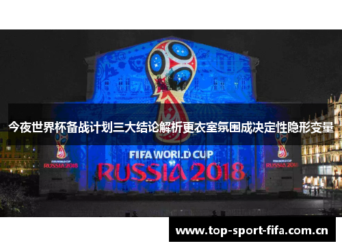 今夜世界杯备战计划三大结论解析更衣室氛围成决定性隐形变量 今夜世界杯备战计划三大结论解析更衣室氛围成决定性隐形变量