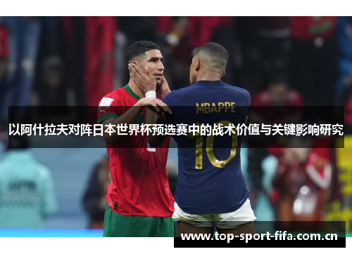以阿什拉夫对阵日本世界杯预选赛中的战术价值与关键影响研究 以阿什拉夫对阵日本世界杯预选赛中的战术价值与关键影响研究