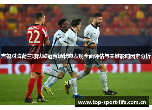 吉鲁对阵荷兰球队欧冠赛场状态表现全面评估与关键影响因素分析